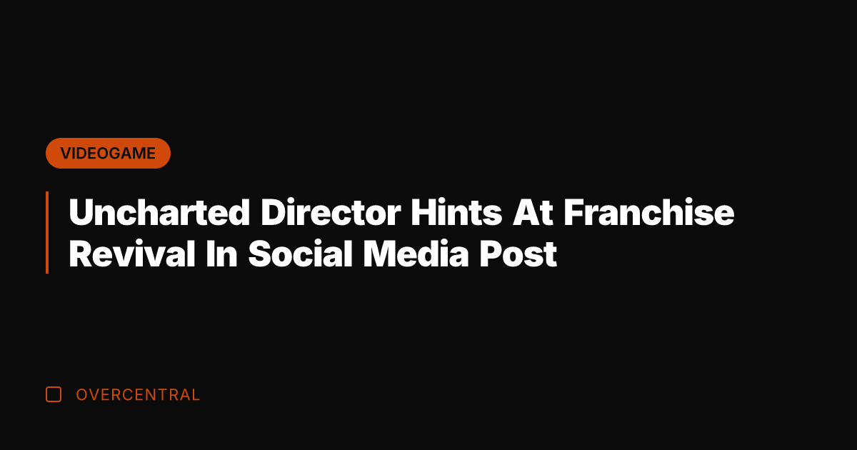 Uncharted Director Hints At Franchise Revival In Social Media Post