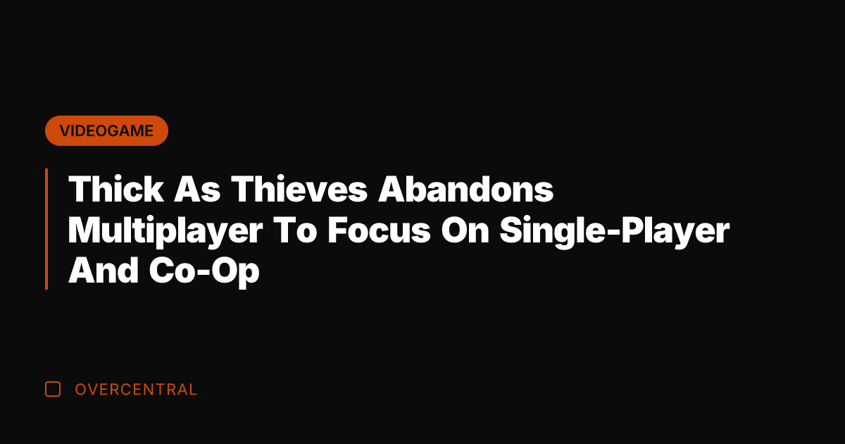 Thick As Thieves Abandons Multiplayer To Focus On Single-Player And Co-Op