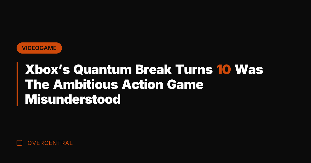 Xbox's Quantum Break Turns 10 Was The Ambitious Action Game Misunderstood