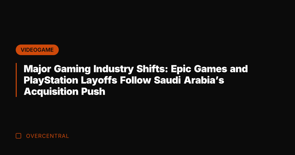 Major Gaming Industry Shifts: Epic Games and PlayStation Layoffs Follow Saudi Arabia's
