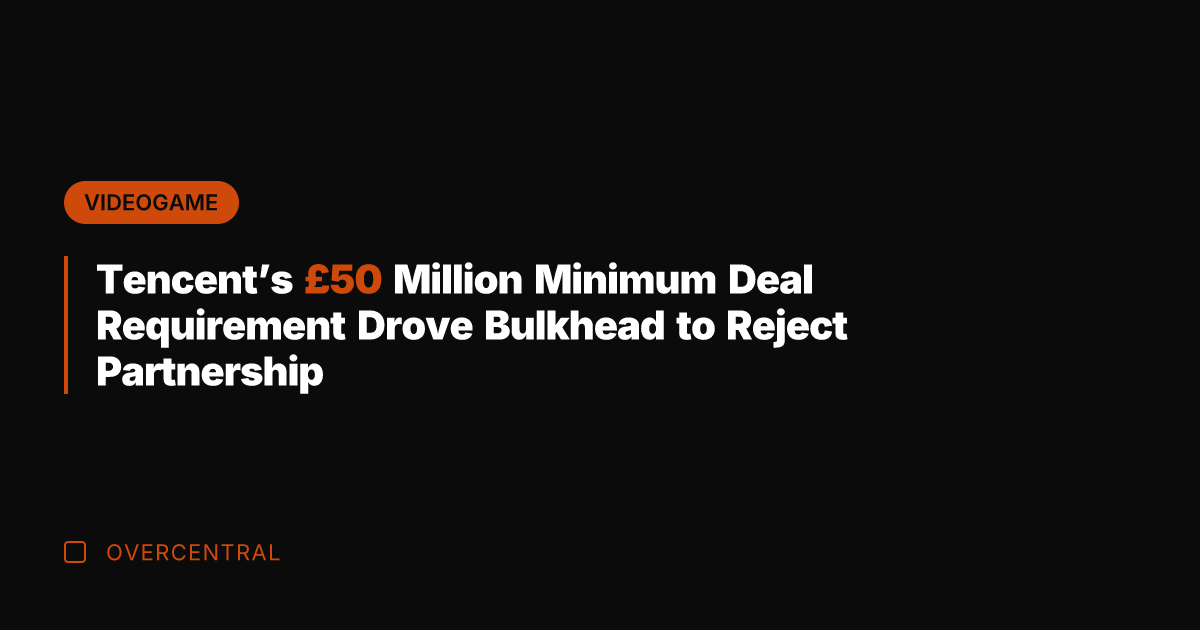 Tencent's £50 Million Minimum Deal Requirement Drove Bulkhead to Reject Partnership
