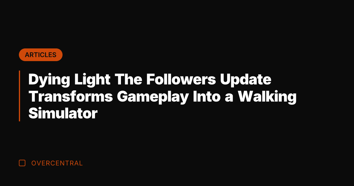 Dying Light The Followers Update Transforms Gameplay Into a Walking Simulator