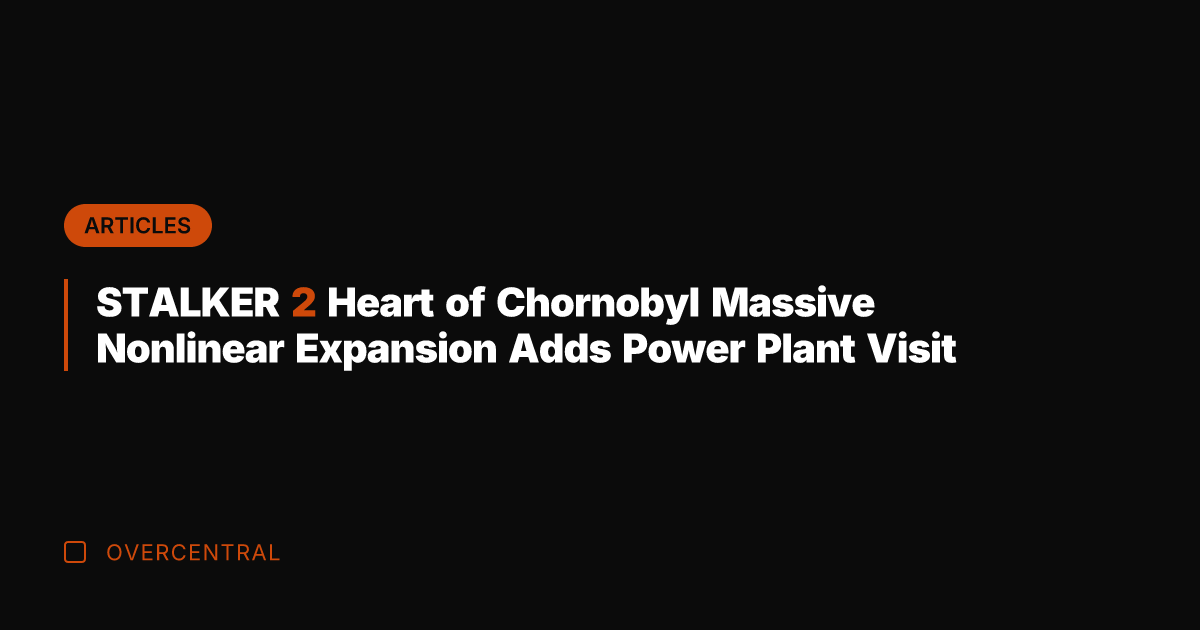 STALKER 2 Heart of Chornobyl Massive Nonlinear Expansion Adds Power Plant Visit
