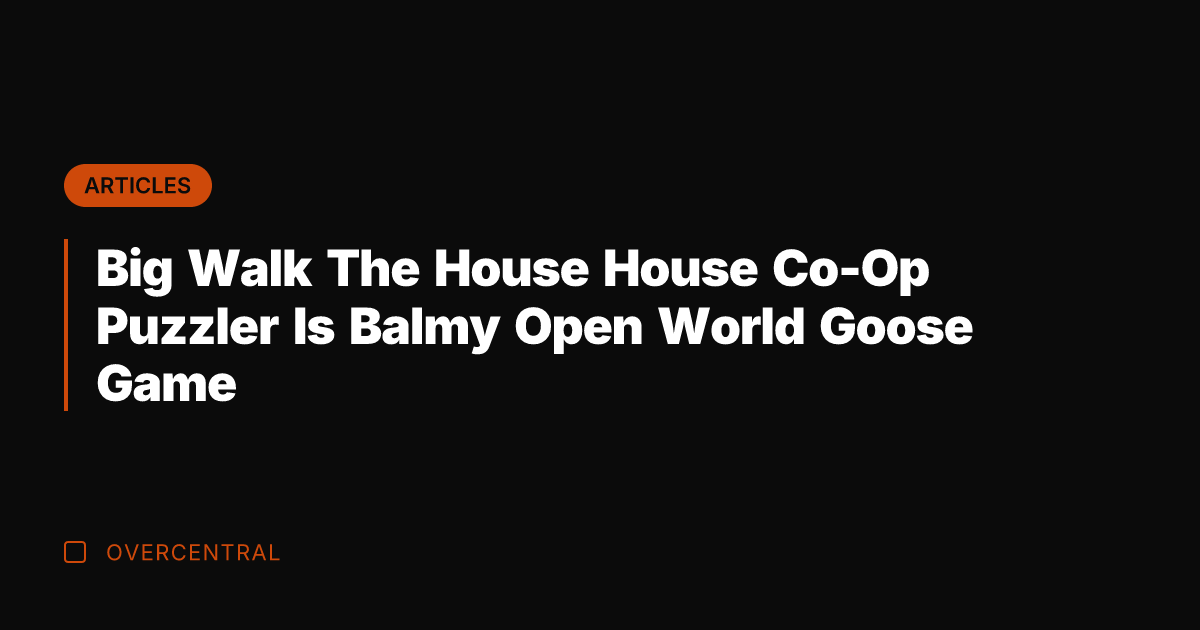 Big Walk The House House Co-Op Puzzler Is Balmy Open World Goose