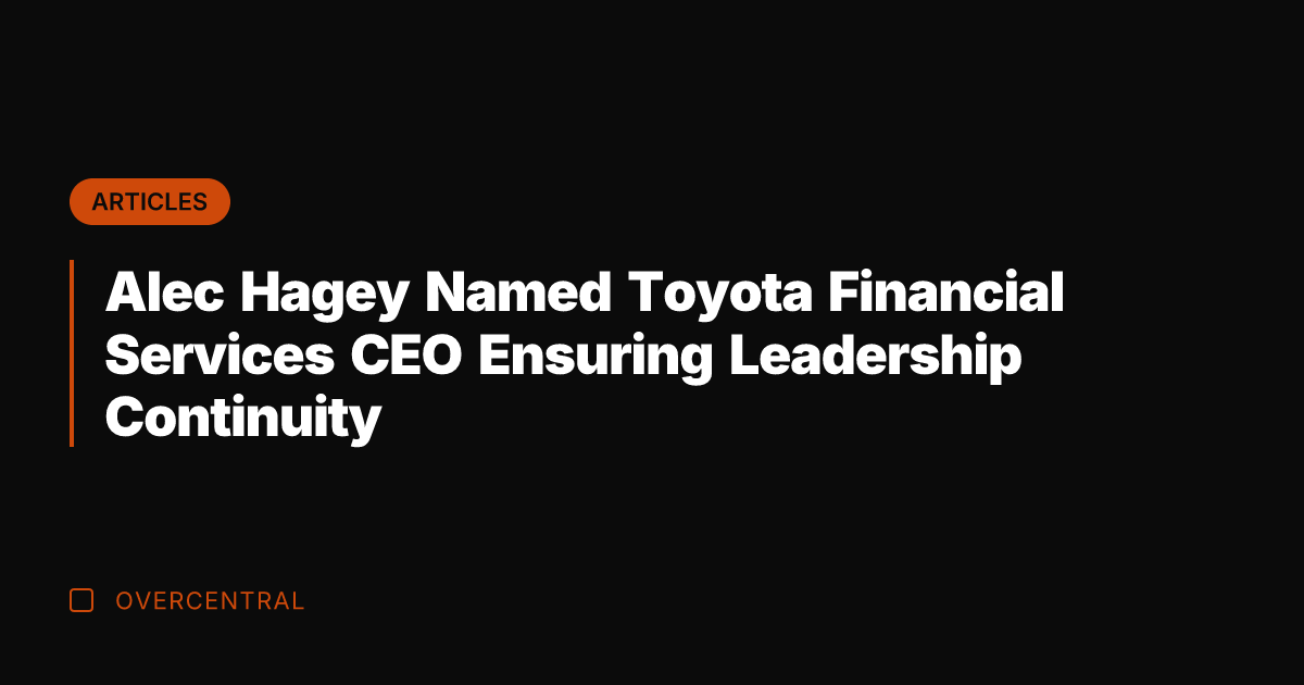 Alec Hagey Named Toyota Financial Services CEO Ensuring Leadership Continuity
