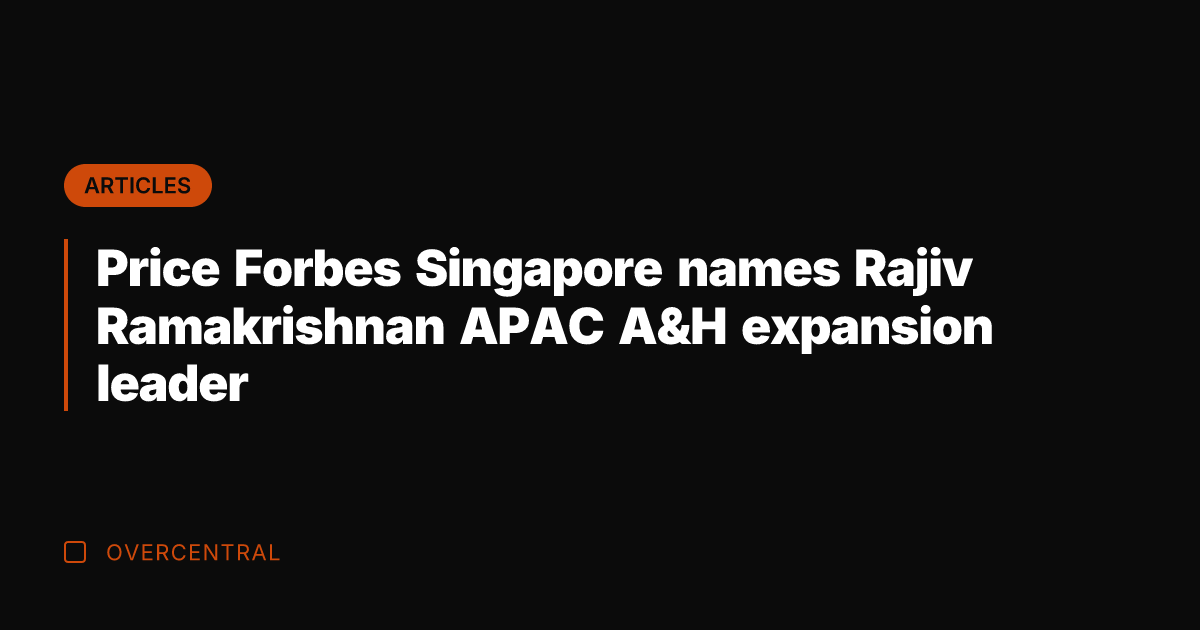 Price Forbes Singapore names Rajiv Ramakrishnan APAC A&H expansion leader