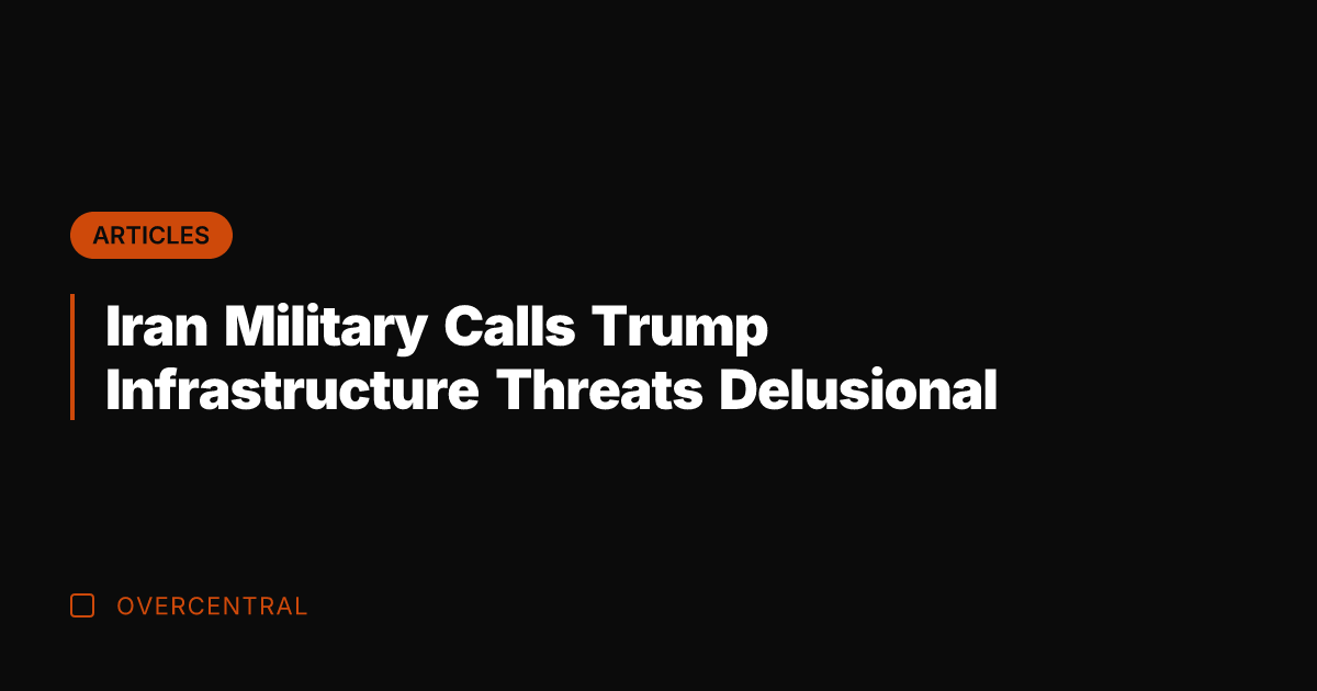 Iran Military Calls Trump Infrastructure Threats Delusional