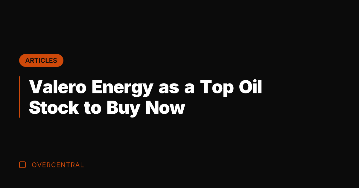 Valero Energy as a Top Oil Stock to Buy Now