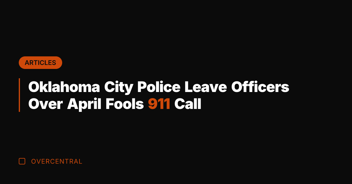 Oklahoma City Police Leave Officers Over April Fools 911 Call