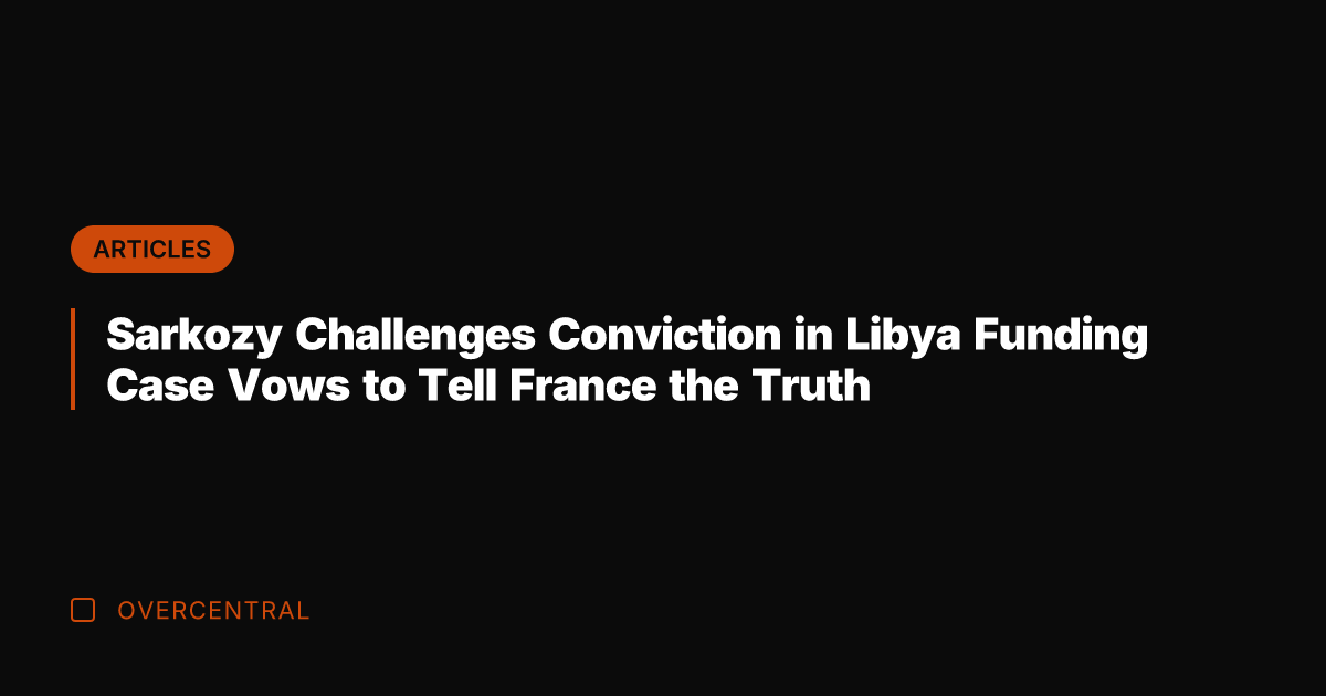 Sarkozy Challenges Conviction in Libya Funding Case Vows to Tell France the