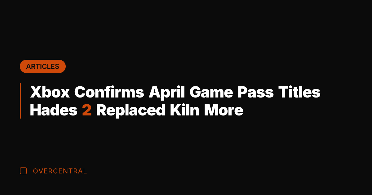 Xbox Confirms April Game Pass Titles Hades 2 Replaced Kiln More