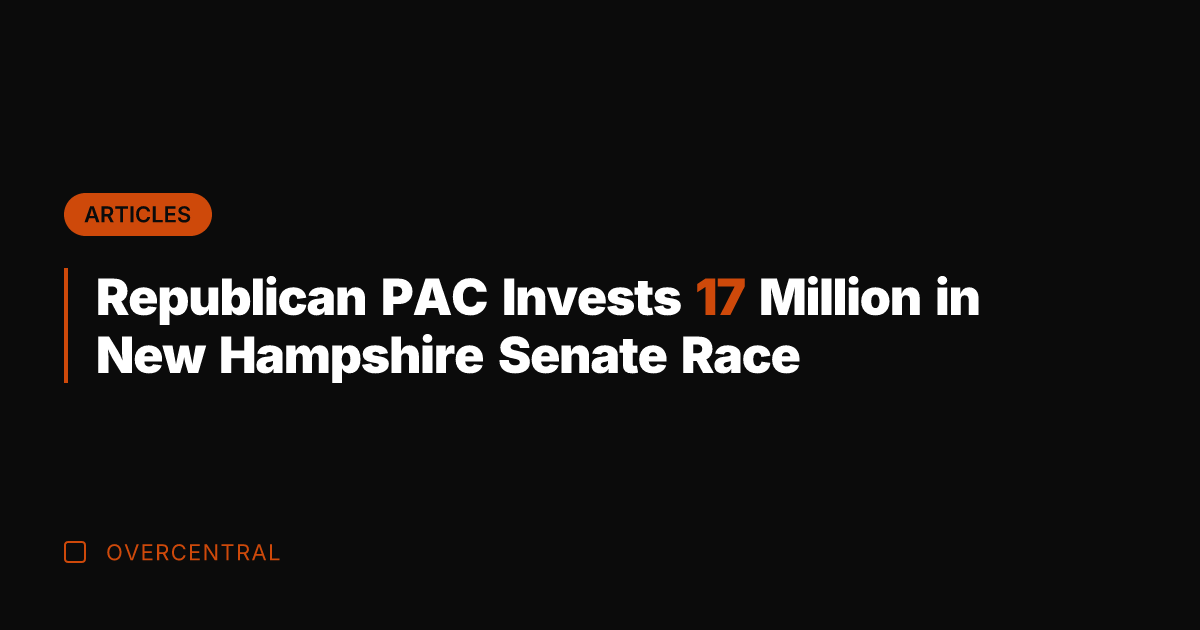 Republican PAC Invests 17 Million in New Hampshire Senate Race