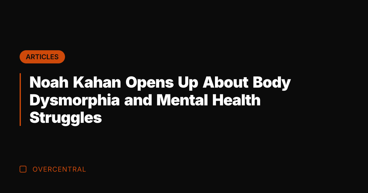 Noah Kahan Opens Up About Body Dysmorphia and Mental Health Struggles