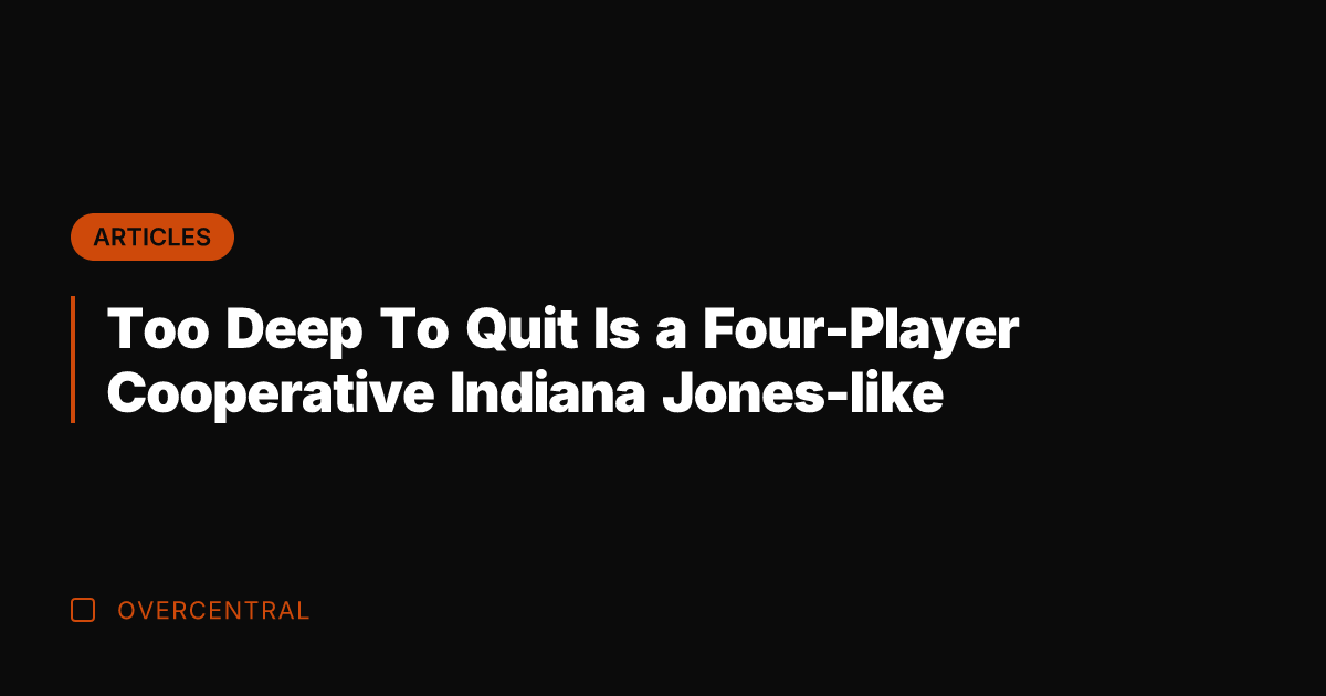 Too Deep To Quit Is a Four-Player Cooperative Indiana Jones-like