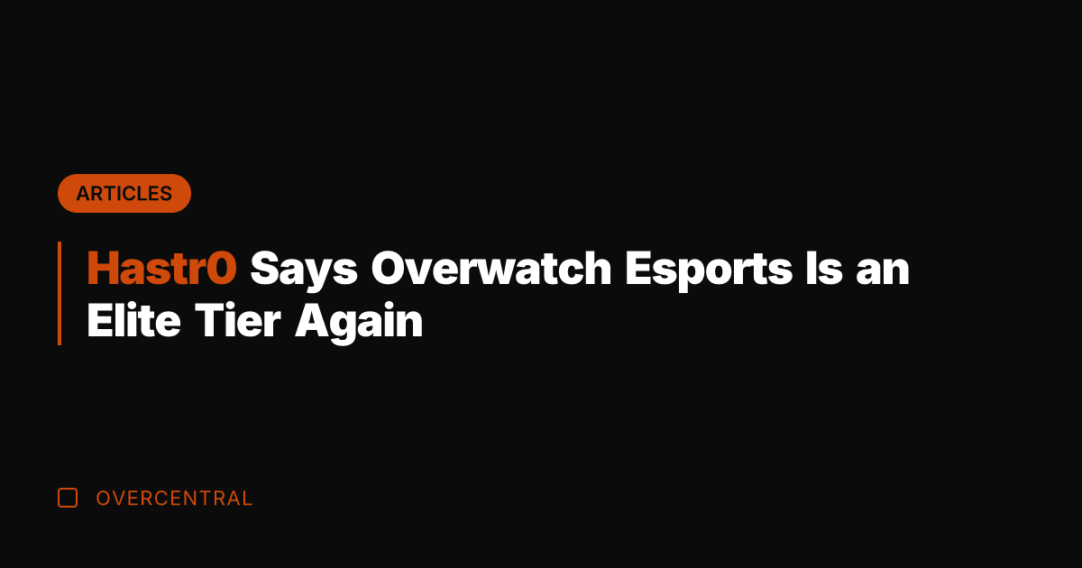 Hastr0 Says Overwatch Esports Is an Elite Tier Again