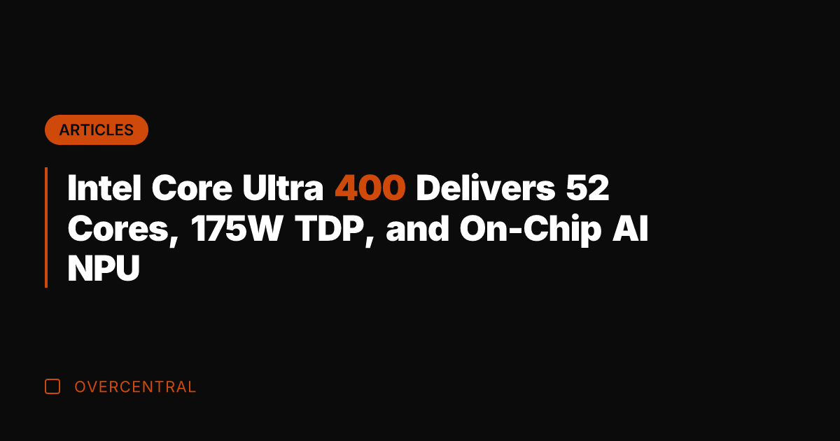 Intel Core Ultra 400 Delivers 52 Cores, 175W TDP, and On-Chip AI