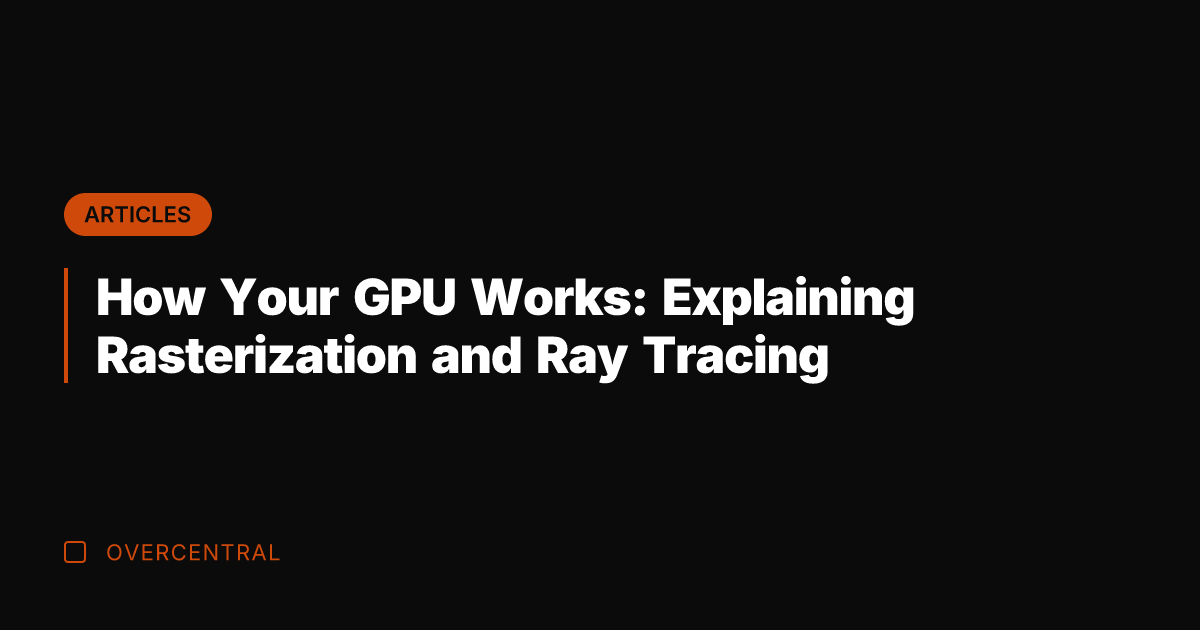 How Your GPU Works: Explaining Rasterization and Ray Tracing