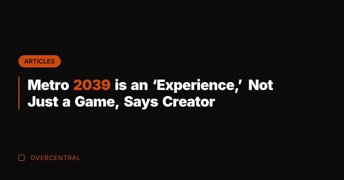 Metro 2039 is an 'Experience,' Not Just a Game, Says Creator