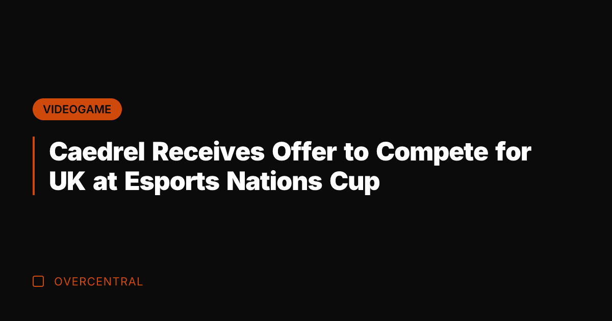 Caedrel Receives Offer to Compete for UK at Esports Nations Cup