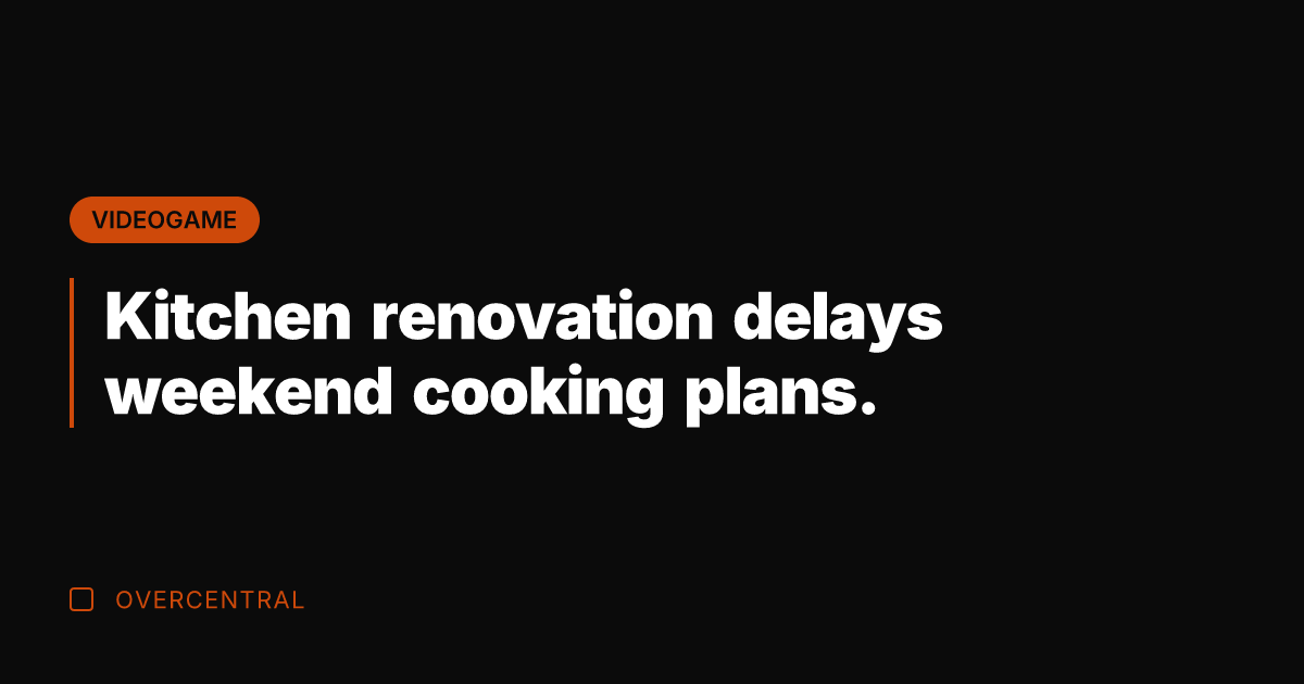Kitchen renovation delays weekend cooking plans.