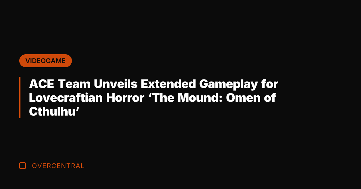 ACE Team Unveils Extended Gameplay for Lovecraftian Horror 'The Mound: Omen of