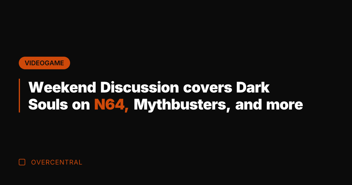 Weekend Discussion covers Dark Souls on N64, Mythbusters, and more