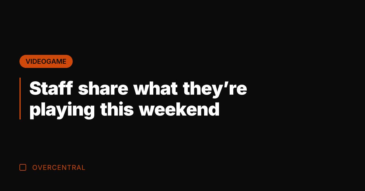 Staff share what they're playing this weekend