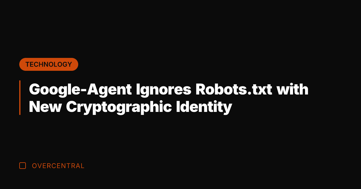 Google-Agent Ignores Robots.txt with New Cryptographic Identity