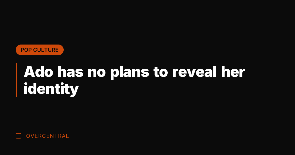 Ado has no plans to reveal her identity