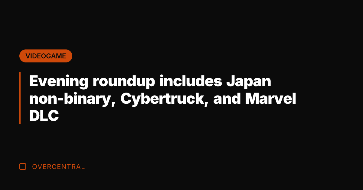 Evening roundup includes Japan non-binary, Cybertruck, and Marvel DLC