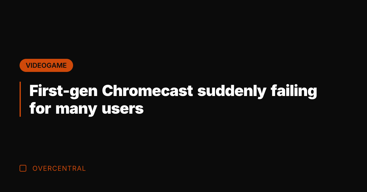 First-gen Chromecast suddenly failing for many users