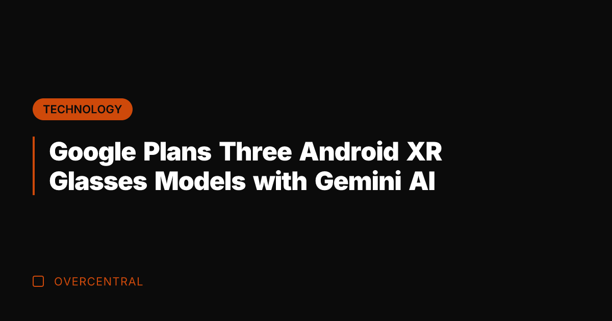 Google Plans Three Android XR Glasses Models with Gemini AI
