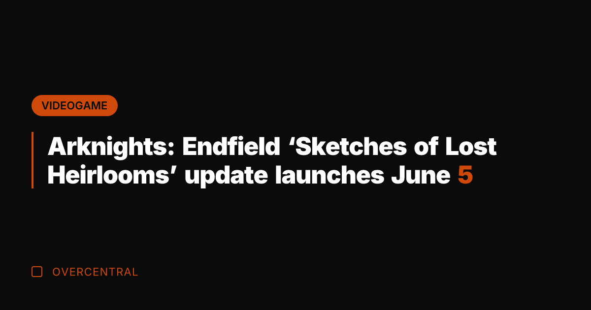 Arknights: Endfield 'Sketches of Lost Heirlooms' update launches June 5