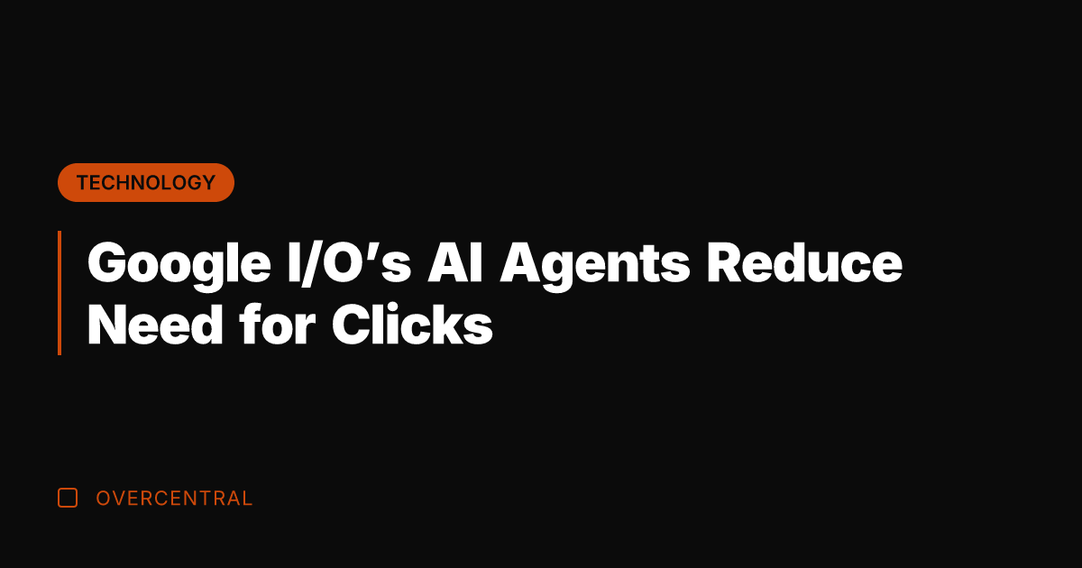 Google I/O’s AI Agents Reduce Need for Clicks