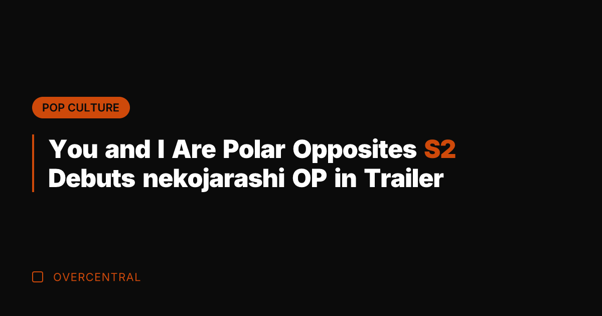 You and I Are Polar Opposites S2 Debuts nekojarashi OP in Trailer