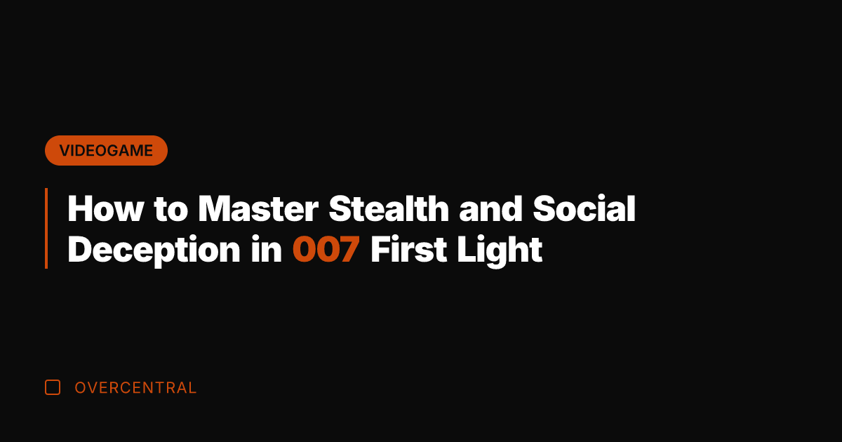 How to Master Stealth and Social Deception in 007 First Light