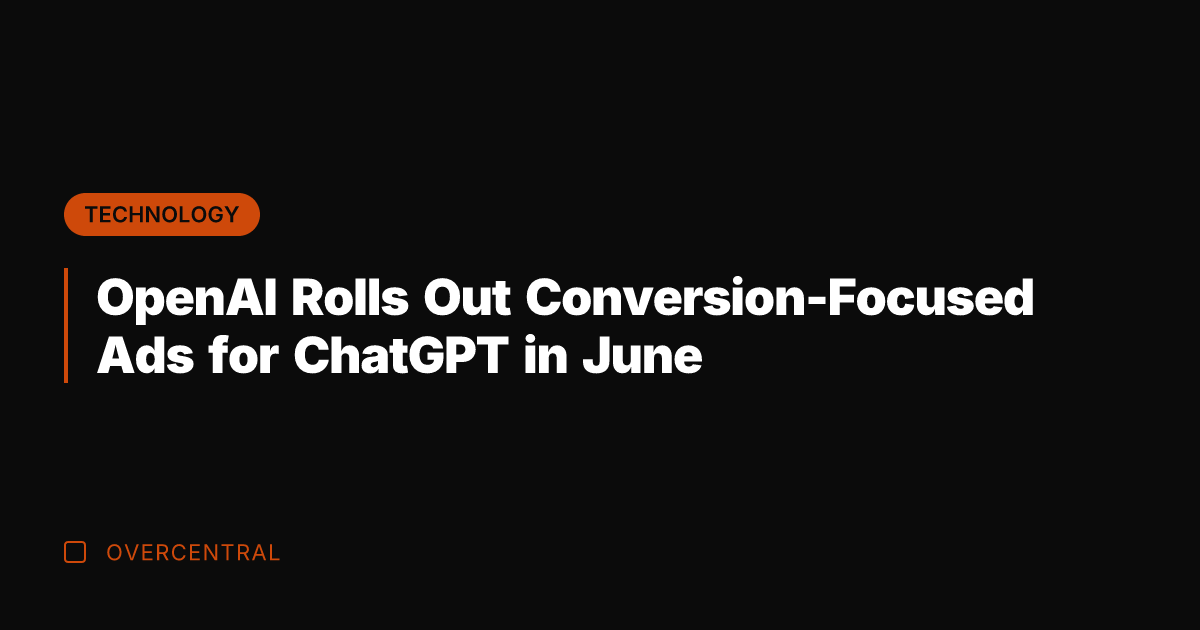OpenAI Rolls Out Conversion-Focused Ads for ChatGPT in June