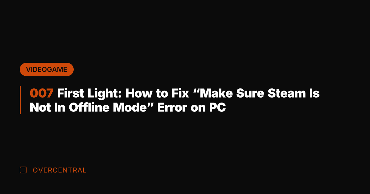 007 First Light: How to Fix “Make Sure Steam Is Not In