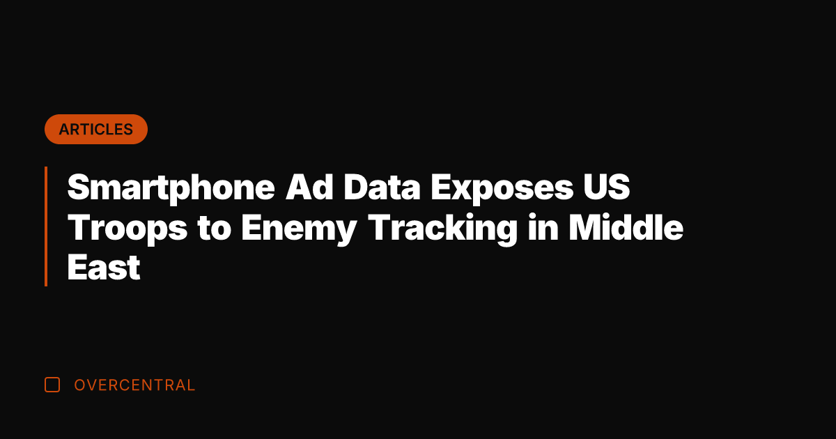 Smartphone Ad Data Exposes US Troops to Enemy Tracking in Middle East