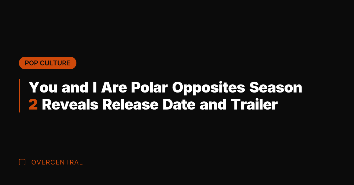 You and I Are Polar Opposites Season 2 Reveals Release Date and
