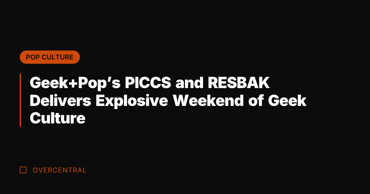 Geek+Pop's PICCS and RESBAK Delivers Explosive Weekend of Geek Culture