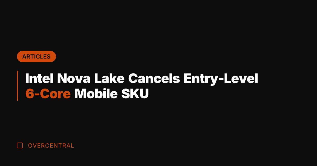 Intel Nova Lake Cancels Entry-Level 6-Core Mobile SKU