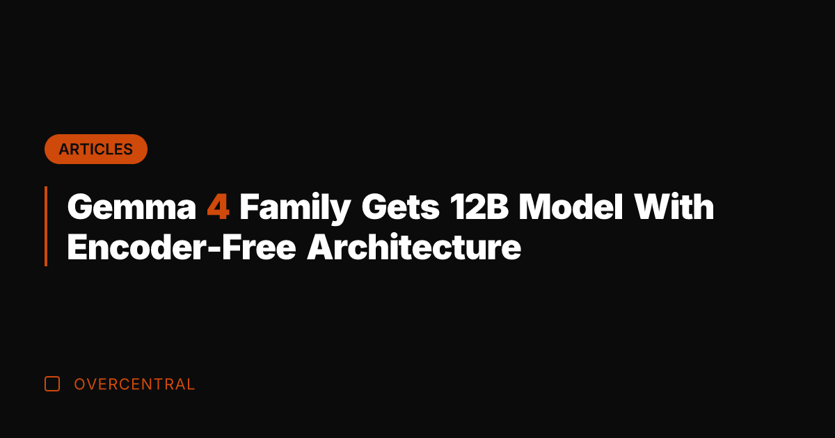 Gemma 4 Family Gets 12B Model With Encoder-Free Architecture