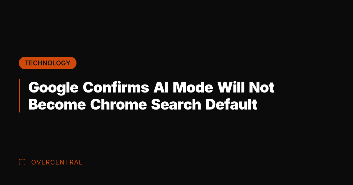 Google Confirms AI Mode Will Not Become Chrome Search Default