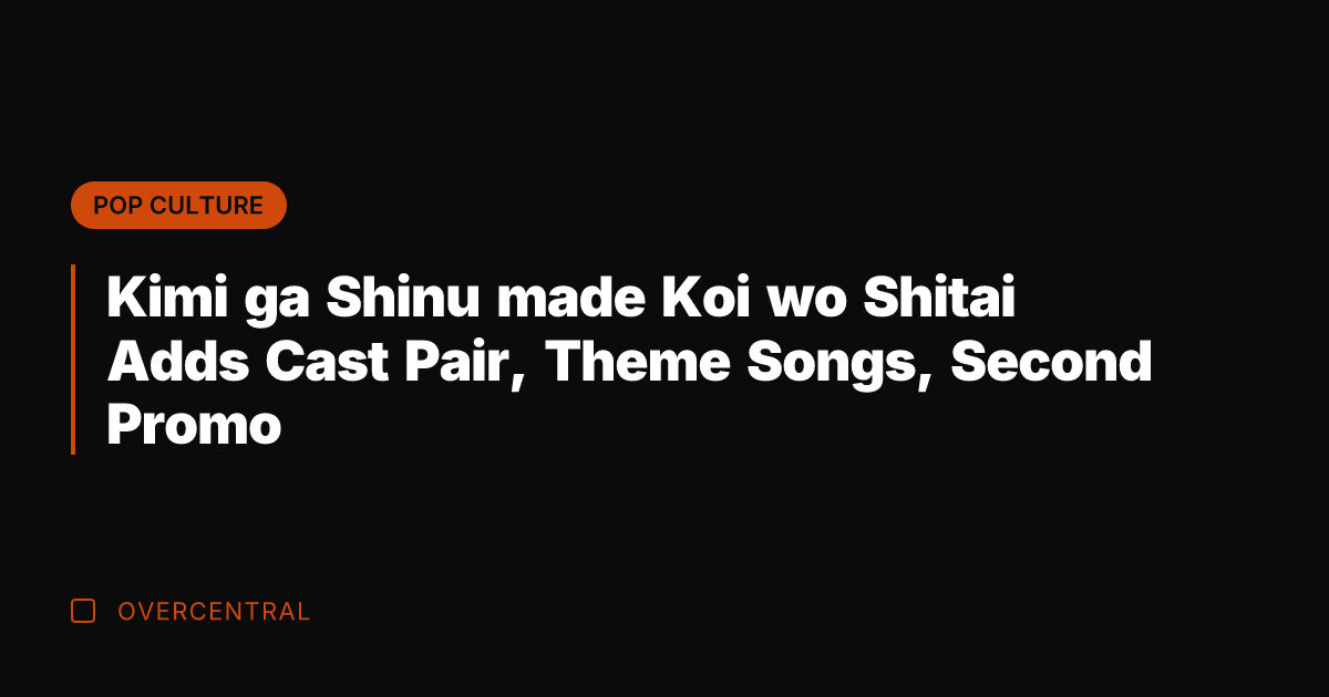 Kimi ga Shinu made Koi wo Shitai Adds Cast Pair, Theme Songs,