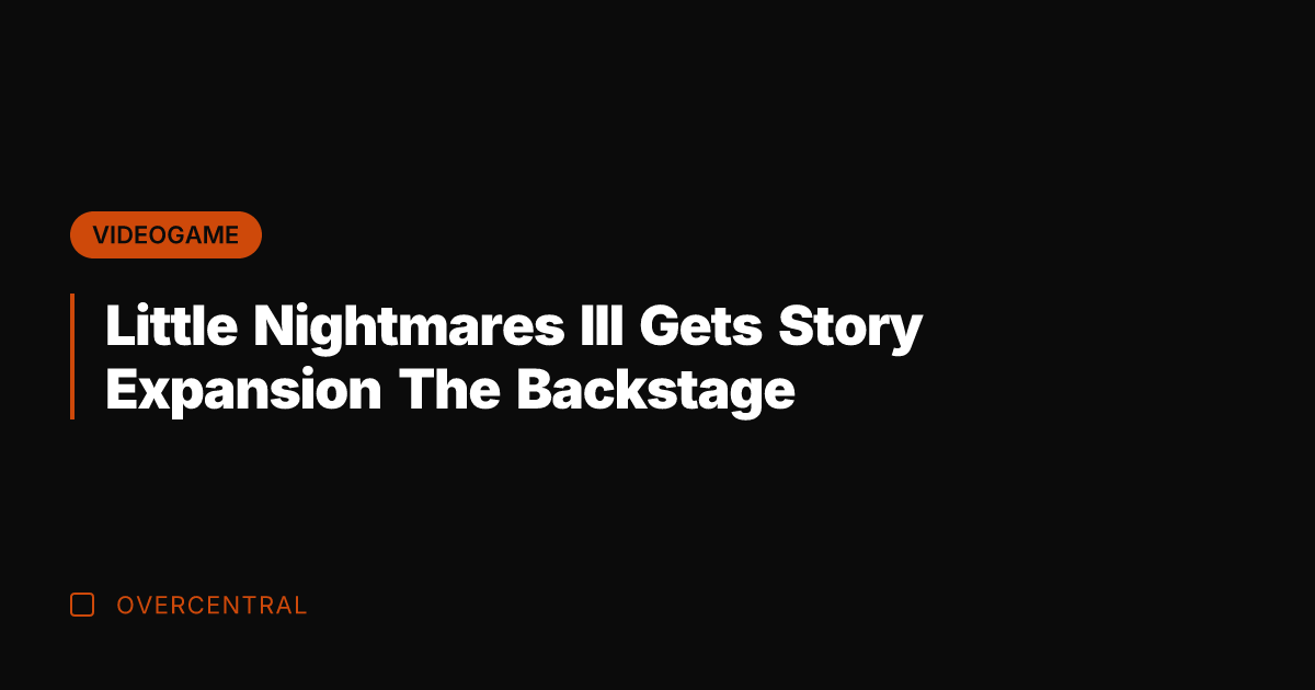 Little Nightmares III Gets Story Expansion The Backstage