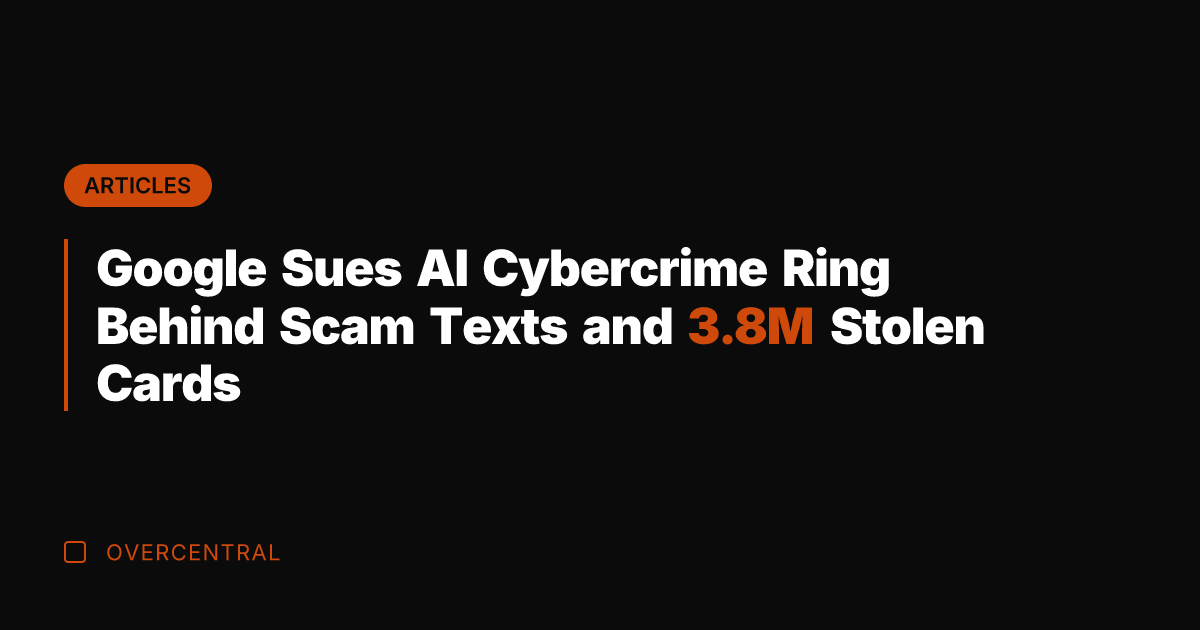 Google Sues AI Cybercrime Ring Behind Scam Texts and 3.8M Stolen Cards