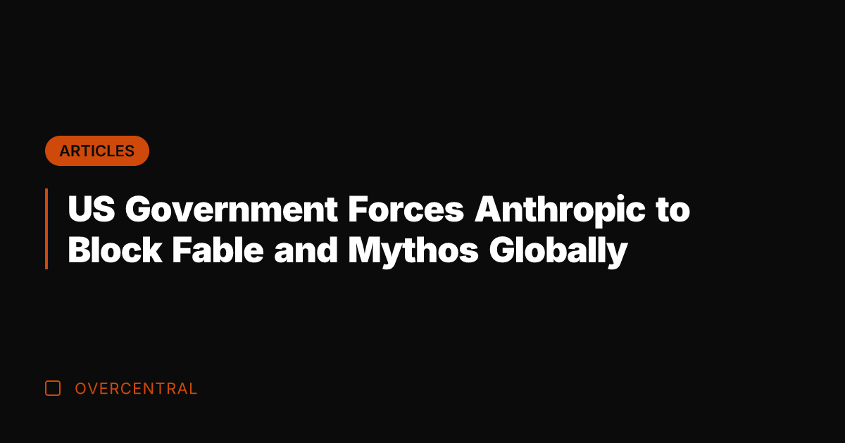 US Government Forces Anthropic to Block Fable and Mythos Globally