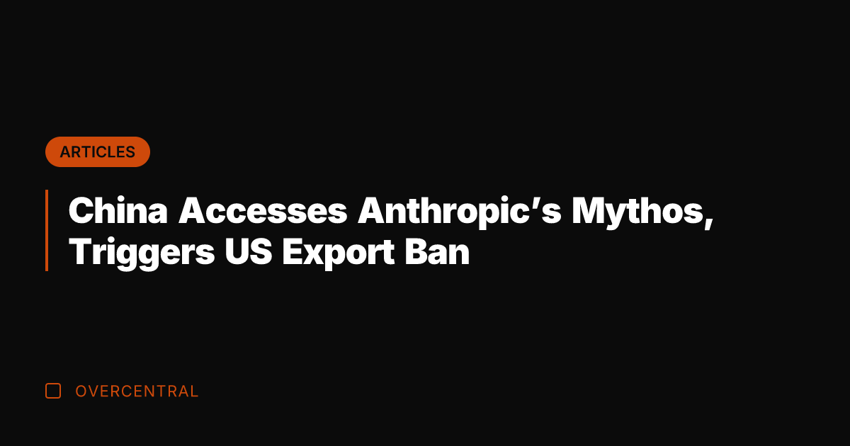China Accesses Anthropic’s Mythos, Triggers US Export Ban