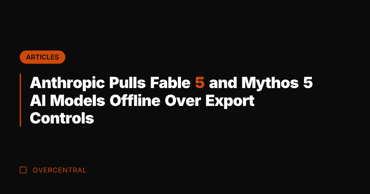 Anthropic Pulls Fable 5 and Mythos 5 AI Models Offline Over Export